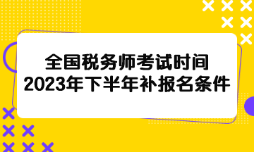 全國稅務(wù)師考試時(shí)間2023年下半年補(bǔ)報(bào)名條件