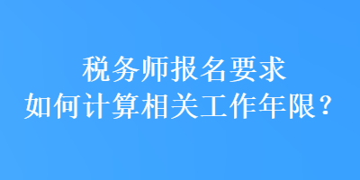 稅務師報名要求如何計算相關工作年限？