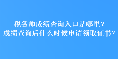 稅務師成績查詢入口是哪里？成績查詢后什么時候申請領取證書？