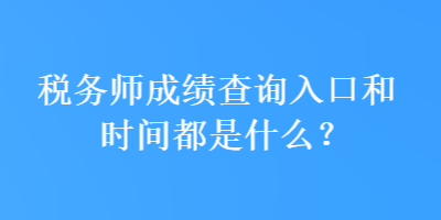 稅務(wù)師成績(jī)查詢?nèi)肟诤蜁r(shí)間都是什么？