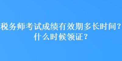 稅務(wù)師考試成績(jī)有效期多長(zhǎng)時(shí)間？什么時(shí)候領(lǐng)證？