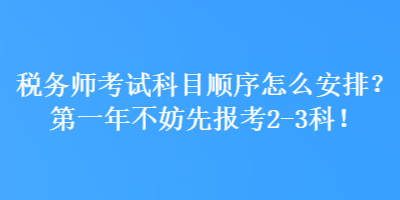 稅務(wù)師考試科目順序怎么安排？第一年不妨先報考2-3科！