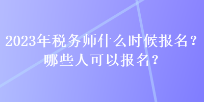 2023年稅務師什么時候報名？哪些人可以報名？