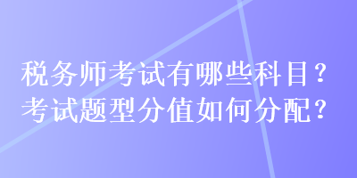 稅務師考試有哪些科目？考試題型分值如何分配？