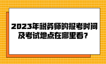 2023年稅務(wù)師的報考時間及考試地點在哪里看