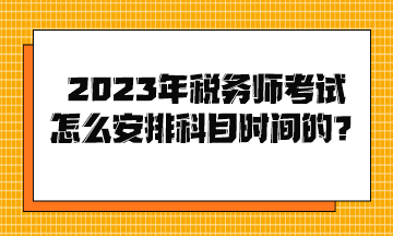 2023年稅務(wù)師考試怎么安排科目時(shí)間的？