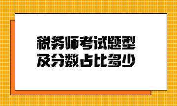 稅務(wù)師考試題型及分?jǐn)?shù)占比多少？