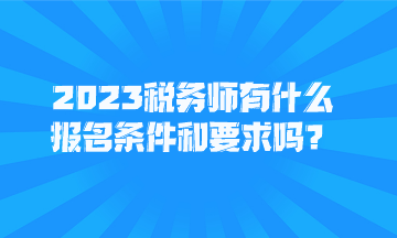 2023稅務(wù)師有什么報名條件和要求嗎？