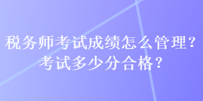 稅務師考試成績怎么管理？考試多少分合格？