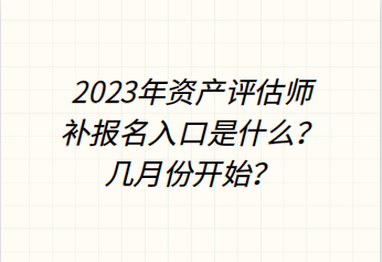 2023年資產(chǎn)評(píng)估師補(bǔ)報(bào)名入口是什么？幾月份開(kāi)始？