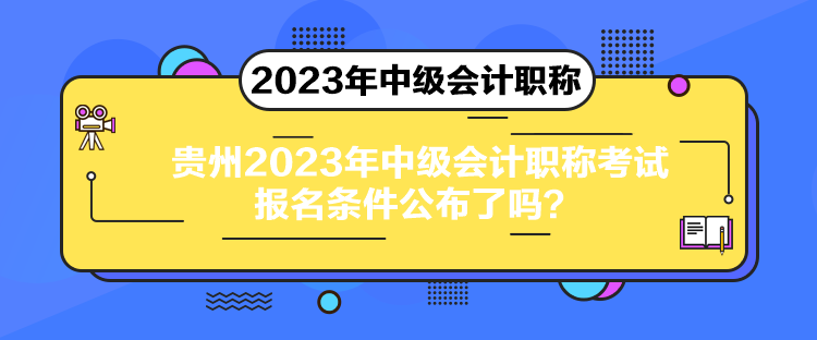 貴州2023年中級(jí)會(huì)計(jì)職稱考試報(bào)名條件公布了嗎？