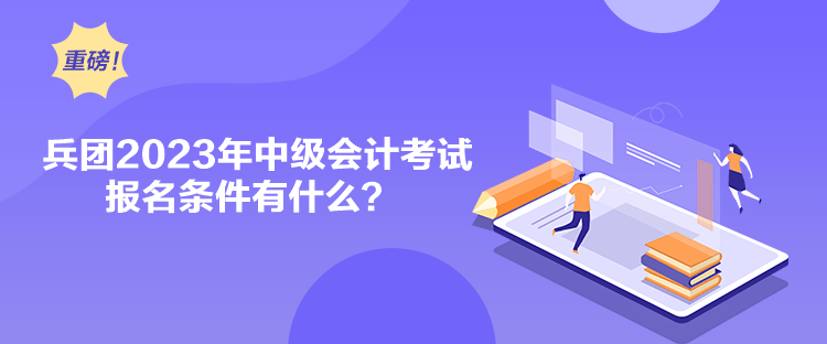 兵團2023年中級會計考試報名條件有什么？