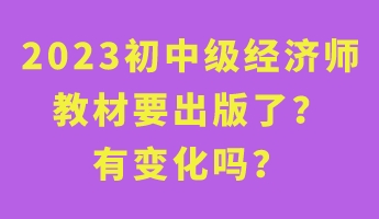 2023初中級(jí)經(jīng)濟(jì)師教材要出版了？有變化嗎？