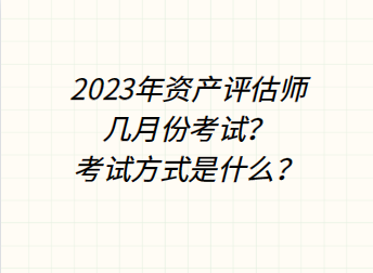 2023年資產(chǎn)評(píng)估師幾月份考試？考試方式是什么？