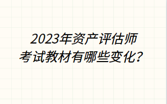 2023年資產(chǎn)評估師考試教材有哪些變化？