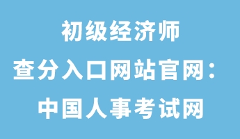 初級經(jīng)濟師查分入口網(wǎng)站官網(wǎng)：中國人事考試網(wǎng)