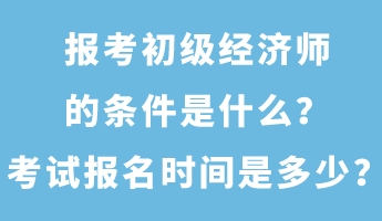 報考初級經(jīng)濟師的條件是什么？考試報名時間是多少？