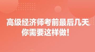 高級經(jīng)濟師考前最后幾天 你需要這樣做！