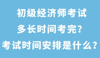 初級(jí)經(jīng)濟(jì)師考試多長(zhǎng)時(shí)間考完？考試時(shí)間安排是什么？