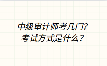 中級審計師考幾門？考試方式是什么？