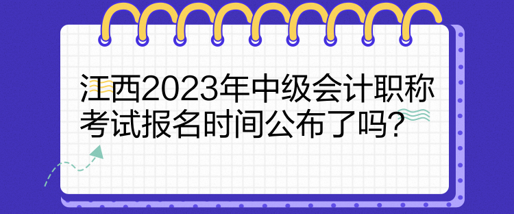 江西2023年中級(jí)會(huì)計(jì)職稱(chēng)考試報(bào)名時(shí)間公布了嗎？