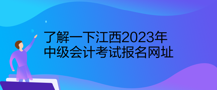 了解一下江西2023年中級會計(jì)考試報名網(wǎng)址