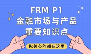 FRM P1金融市場(chǎng)與產(chǎn)品重要知識(shí)點(diǎn)