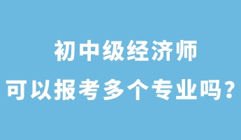 初中級經(jīng)濟師可以報考多個專業(yè)嗎？