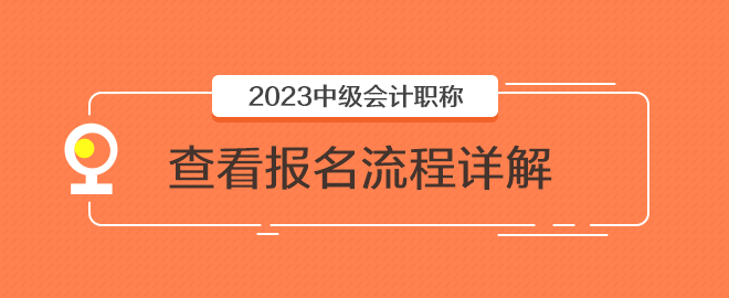 2023年中級(jí)會(huì)計(jì)職稱(chēng)報(bào)名入口已開(kāi)通 快來(lái)看看報(bào)名流程詳解