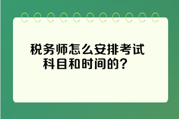 稅務(wù)師怎么安排考試科目和時(shí)間的？