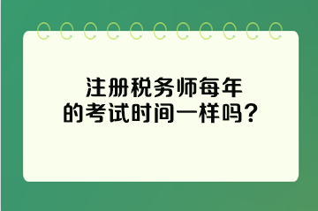 注冊稅務(wù)師每年的考試時間一樣嗎？