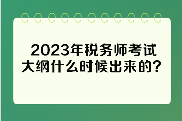 2023年稅務(wù)師考試大綱什么時(shí)候出來(lái)的？