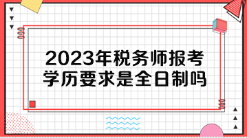 2023年稅務(wù)師報考學(xué)歷要求是全日制嗎？