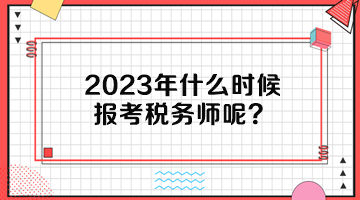 2023年什么時候報考稅務師呢？