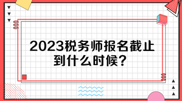 2023稅務(wù)師報名截止到什么時候？