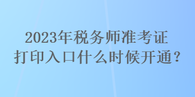 2023年稅務(wù)師準(zhǔn)考證打印入口什么時候開通？