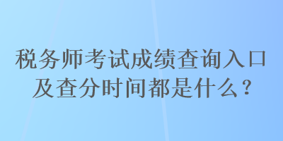 稅務(wù)師考試成績(jī)查詢?nèi)肟诩安榉謺r(shí)間都是什么？