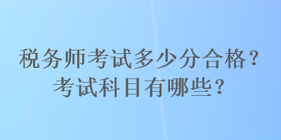 稅務師考試多少分合格？考試科目有哪些？