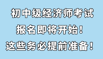 初中級經(jīng)濟(jì)師考試報(bào)名即將開始！這些務(wù)必提前準(zhǔn)備！