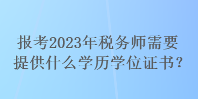 報考2023年稅務(wù)師需要提供什么學(xué)歷學(xué)位證書？