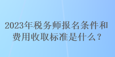 2023年稅務(wù)師報(bào)名條件和費(fèi)用收取標(biāo)準(zhǔn)是什么？