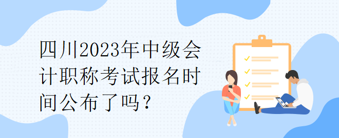 四川2023年中級會計職稱考試報名時間公布了嗎？