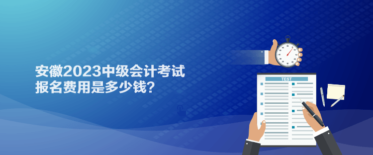 安徽2023中級會計考試報名費用是多少錢？