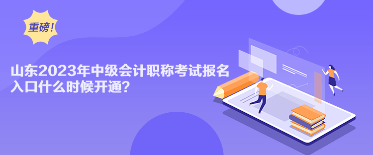 山東2023年中級會計職稱考試報名入口什么時候開通？