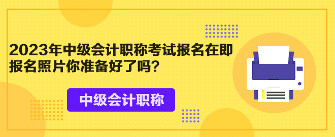 2023年中級(jí)會(huì)計(jì)職稱考試報(bào)名在即 報(bào)名照片你準(zhǔn)備好了嗎？