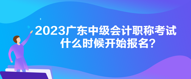 2023廣東中級會計(jì)職稱考試什么時(shí)候開始報(bào)名？