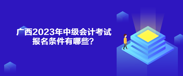 廣西2023年中級會計考試報名條件有哪些？