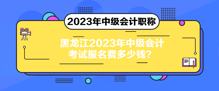 黑龍江2023年中級(jí)會(huì)計(jì)考試報(bào)名費(fèi)多少錢？