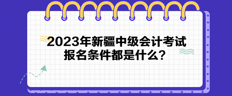 2023年新疆中級會計考試報名條件都是什么？