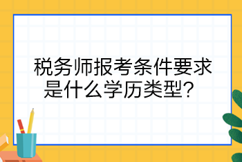 稅務(wù)師報考條件要求是什么學(xué)歷類型？